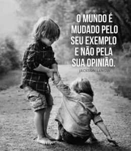 Só podemos ensinar pelo exemplo, sendo o exemplo